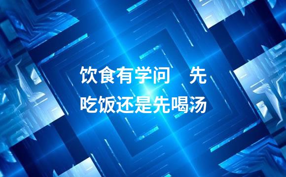 饮食有学问　先吃饭还是先喝汤